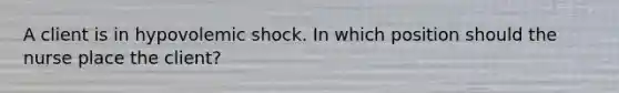 A client is in hypovolemic shock. In which position should the nurse place the client?