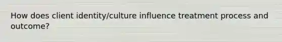 How does client identity/culture influence treatment process and outcome?