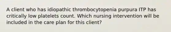 A client who has idiopathic thrombocytopenia purpura ITP has critically low platelets count. Which nursing intervention will be included in the care plan for this client?