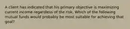 A client has indicated that his primary objective is maximizing current income regardless of the risk. Which of the following mutual funds would probably be most suitable for achieving that goal?