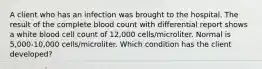 A client who has an infection was brought to the hospital. The result of the complete blood count with differential report shows a white blood cell count of 12,000 cells/microliter. Normal is 5,000-10,000 cells/microliter. Which condition has the client developed?