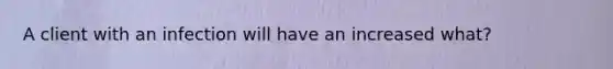 A client with an infection will have an increased what?