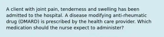 A client with joint pain, tenderness and swelling has been admitted to the hospital. A disease modifying anti-rheumatic drug (DMARD) is prescribed by the health care provider. Which medication should the nurse expect to administer?