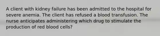 A client with kidney failure has been admitted to the hospital for severe anemia. The client has refused a blood transfusion. The nurse anticipates administering which drug to stimulate the production of red blood cells?