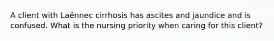 A client with Laënnec cirrhosis has ascites and jaundice and is confused. What is the nursing priority when caring for this client?