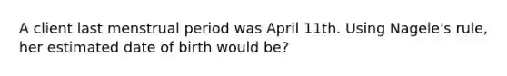 A client last menstrual period was April 11th. Using Nagele's rule, her estimated date of birth would be?