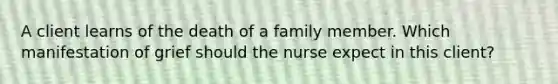 A client learns of the death of a family member. Which manifestation of grief should the nurse expect in this​ client?