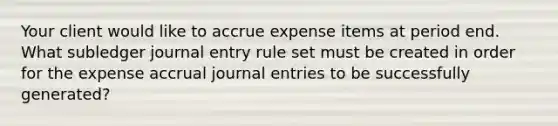 Your client would like to accrue expense items at period end. What subledger journal entry rule set must be created in order for the expense accrual journal entries to be successfully generated?