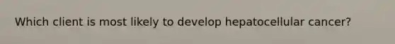 Which client is most likely to develop hepatocellular cancer?