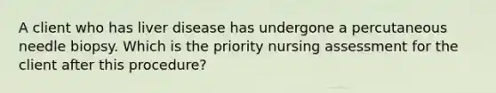 A client who has liver disease has undergone a percutaneous needle biopsy. Which is the priority nursing assessment for the client after this procedure?