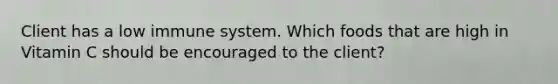 Client has a low immune system. Which foods that are high in Vitamin C should be encouraged to the client?