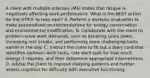 A client with multiple sclerosis (MS) states that fatigue is negatively affecting work performance. What is the BEST action for the OTR® to take next? A. Perform a worksite evaluation to make personalized recommendations for energy conservation and environmental modification. B. Collaborate with the client to problem-solve work demands, such as breaking tasks down, increasing rest breaks, and performing more challenging tasks earlier in the day. C. Instruct the client to fill out a diary card that identifies common work tasks, rate each task for how much energy it requires, and then determine appropriate interventions. D. Advise the client to improve sleeping patterns and further assess cognition for difficulty with executive functioning.