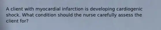 A client with myocardial infarction is developing cardiogenic shock. What condition should the nurse carefully assess the client for?