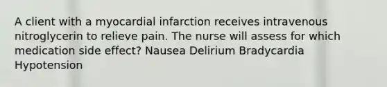 A client with a myocardial infarction receives intravenous nitroglycerin to relieve pain. The nurse will assess for which medication side effect? Nausea Delirium Bradycardia Hypotension