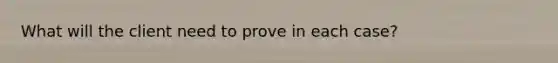 What will the client need to prove in each case?