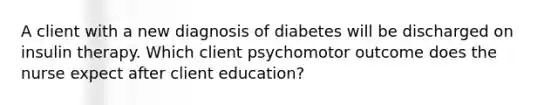 A client with a new diagnosis of diabetes will be discharged on insulin therapy. Which client psychomotor outcome does the nurse expect after client education?