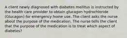 A client newly diagnosed with diabetes mellitus is instructed by the health care provider to obtain glucagon hydrochloride (Glucagon) for emergency home use. The client asks the nurse about the purpose of the medication. The nurse tells the client that the purpose of the medication is to treat which aspect of diabetes?