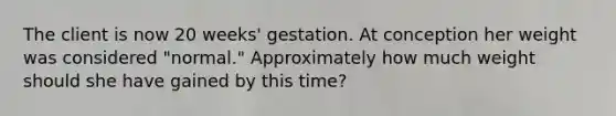 The client is now 20 weeks' gestation. At conception her weight was considered "normal." Approximately how much weight should she have gained by this time?