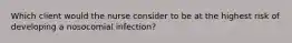 Which client would the nurse consider to be at the highest risk of developing a nosocomial infection?