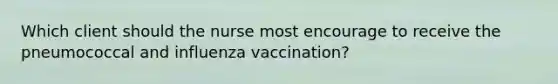 Which client should the nurse most encourage to receive the pneumococcal and influenza vaccination?