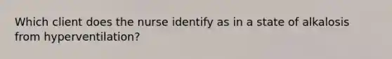 Which client does the nurse identify as in a state of alkalosis from hyperventilation?