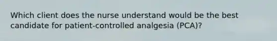 Which client does the nurse understand would be the best candidate for patient-controlled analgesia (PCA)?