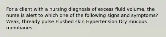 For a client with a nursing diagnosis of excess fluid volume, the nurse is alert to which one of the following signs and symptoms? Weak, thready pulse Flushed skin Hypertension Dry mucous membanes