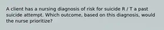 A client has a nursing diagnosis of risk for suicide R / T a past suicide attempt. Which outcome, based on this diagnosis, would the nurse prioritize?