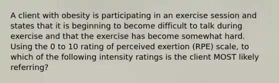 A client with obesity is participating in an exercise session and states that it is beginning to become difficult to talk during exercise and that the exercise has become somewhat hard. Using the 0 to 10 rating of perceived exertion (RPE) scale, to which of the following intensity ratings is the client MOST likely referring?