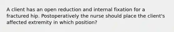 A client has an open reduction and internal fixation for a fractured hip. Postoperatively the nurse should place the client's affected extremity in which position?