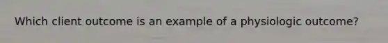 Which client outcome is an example of a physiologic outcome?