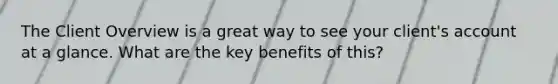 The Client Overview is a great way to see your client's account at a glance. What are the key benefits of this?