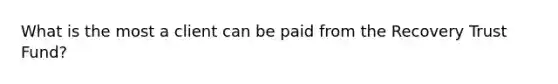 What is the most a client can be paid from the Recovery Trust Fund?