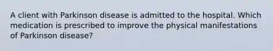 A client with Parkinson disease is admitted to the hospital. Which medication is prescribed to improve the physical manifestations of Parkinson disease?