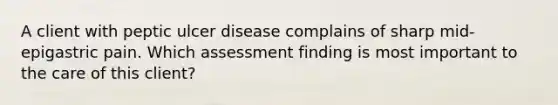 A client with peptic ulcer disease complains of sharp mid-epigastric pain. Which assessment finding is most important to the care of this client?