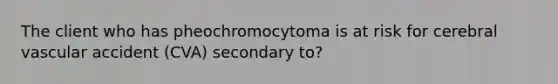 The client who has pheochromocytoma is at risk for cerebral vascular accident (CVA) secondary to?