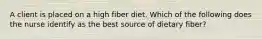 A client is placed on a high fiber diet. Which of the following does the nurse identify as the best source of dietary fiber?