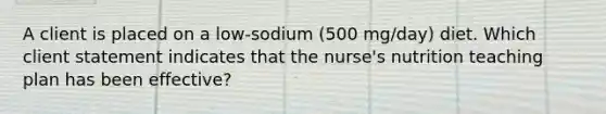 A client is placed on a low-sodium (500 mg/day) diet. Which client statement indicates that the nurse's nutrition teaching plan has been effective?