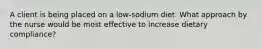 A client is being placed on a low-sodium diet. What approach by the nurse would be most effective to increase dietary compliance?