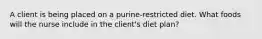 A client is being placed on a purine-restricted diet. What foods will the nurse include in the client's diet plan?