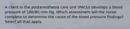 A client in the postanesthesia care unit (PACU) develops a blood pressure of 180/90 mm Hg. Which assessment will the nurse complete to determine the cause of the blood pressure findings? Select all that apply.