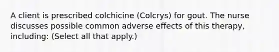 A client is prescribed colchicine (Colcrys) for gout. The nurse discusses possible common adverse effects of this therapy, including: (Select all that apply.)