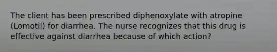 The client has been prescribed diphenoxylate with atropine (Lomotil) for diarrhea. The nurse recognizes that this drug is effective against diarrhea because of which action?