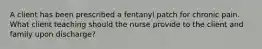 A client has been prescribed a fentanyl patch for chronic pain. What client teaching should the nurse provide to the client and family upon discharge?