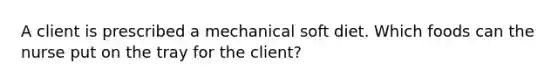 A client is prescribed a mechanical soft diet. Which foods can the nurse put on the tray for the client?