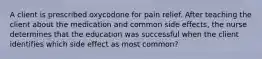 A client is prescribed oxycodone for pain relief. After teaching the client about the medication and common side effects, the nurse determines that the education was successful when the client identifies which side effect as most common?