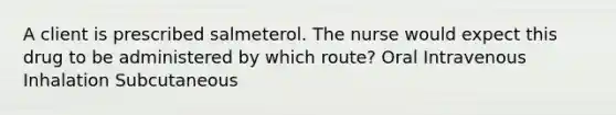 A client is prescribed salmeterol. The nurse would expect this drug to be administered by which route? Oral Intravenous Inhalation Subcutaneous