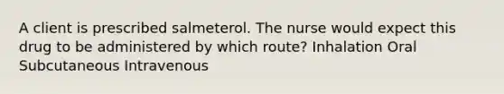 A client is prescribed salmeterol. The nurse would expect this drug to be administered by which route? Inhalation Oral Subcutaneous Intravenous