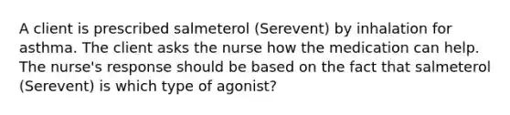 A client is prescribed salmeterol​ (Serevent) by inhalation for asthma. The client asks the nurse how the medication can help. The​ nurse's response should be based on the fact that salmeterol​ (Serevent) is which type of​ agonist?