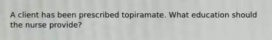 A client has been prescribed topiramate. What education should the nurse provide?